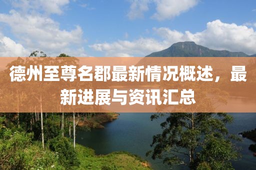 德州至尊名郡最新情況概述，最新進(jìn)展與資訊匯總