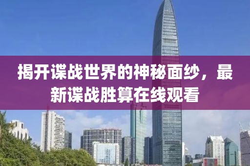 揭開諜戰(zhàn)世界的神秘面紗，最新諜戰(zhàn)勝算在線觀看