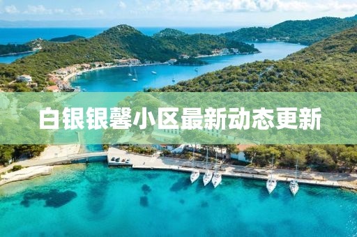 白銀銀馨小區(qū)最新動(dòng)態(tài)更新