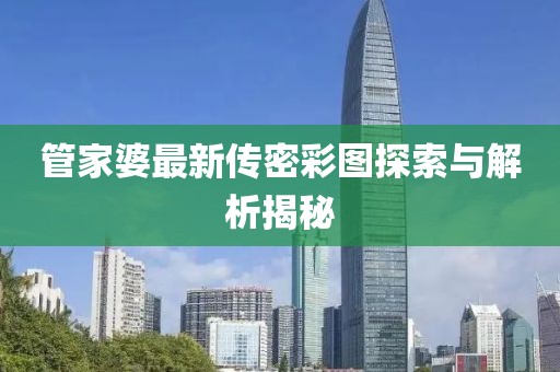管家婆最新傳密彩圖探索與解析揭秘