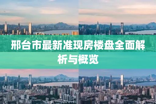 邢臺(tái)市最新準(zhǔn)現(xiàn)房樓盤全面解析與概覽