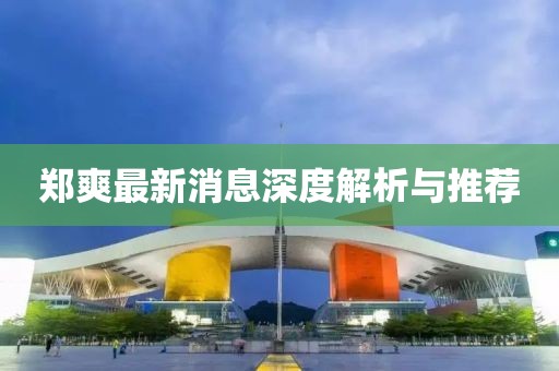 鄭爽最新消息深度解析與推薦