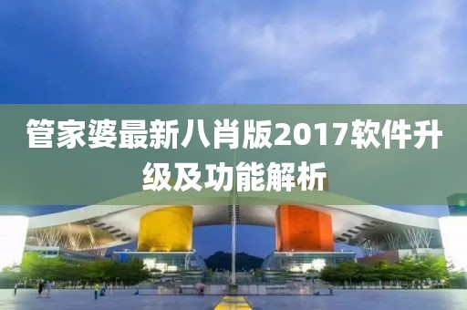 管家婆最新八肖版2017軟件升級及功能解析