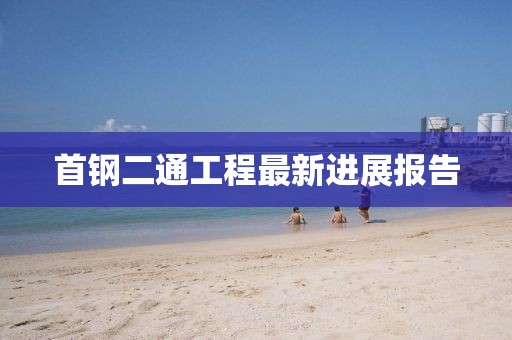 首鋼二通工程最新進(jìn)展報(bào)告