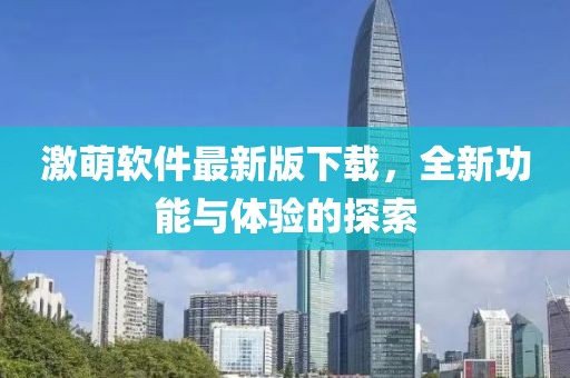 激萌軟件最新版下載，全新功能與體驗的探索