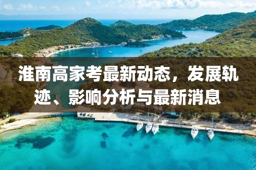 淮南高家考最新動態(tài)，發(fā)展軌跡、影響分析與最新消息