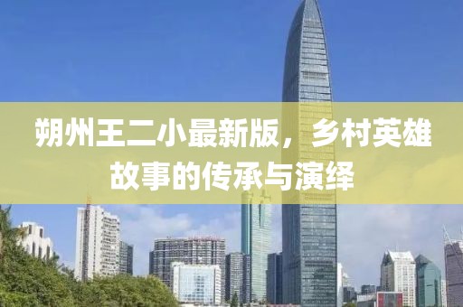 朔州王二小最新版，鄉(xiāng)村英雄故事的傳承與演繹