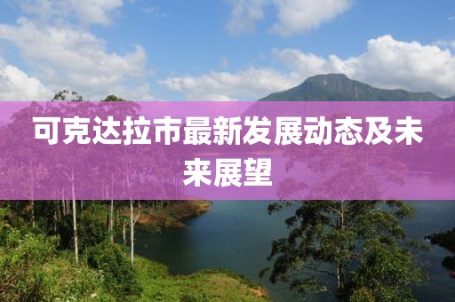 可克達(dá)拉市最新發(fā)展動態(tài)及未來展望