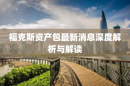 ?？怂官Y產(chǎn)包最新消息深度解析與解讀