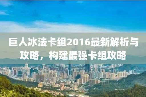 巨人冰法卡組2016最新解析與攻略，構(gòu)建最強(qiáng)卡組攻略