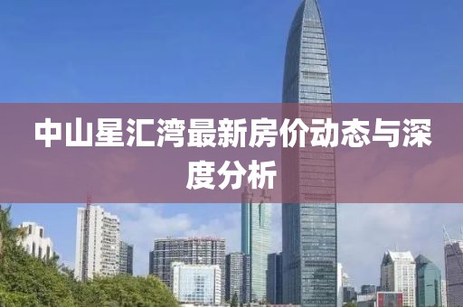 中山星匯灣最新房?jī)r(jià)動(dòng)態(tài)與深度分析