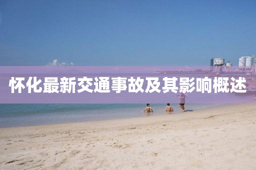 懷化最新交通事故及其影響概述