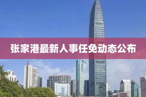 張家港最新人事任免動態(tài)公布