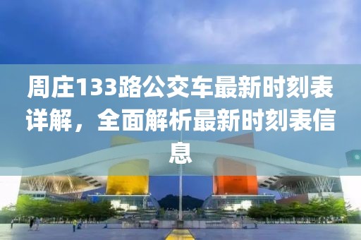 周莊133路公交車最新時(shí)刻表詳解，全面解析最新時(shí)刻表信息