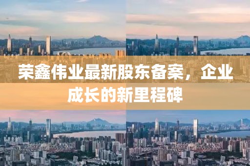 榮鑫偉業(yè)最新股東備案，企業(yè)成長的新里程碑