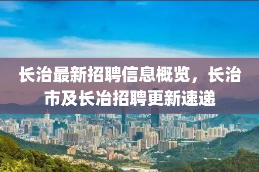 長治最新招聘信息概覽，長治市及長冶招聘更新速遞