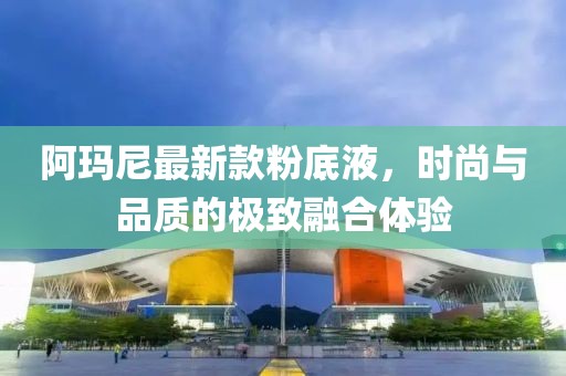 阿瑪尼最新款粉底液，時(shí)尚與品質(zhì)的極致融合體驗(yàn)