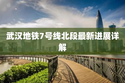 武漢地鐵7號(hào)線北段最新進(jìn)展詳解