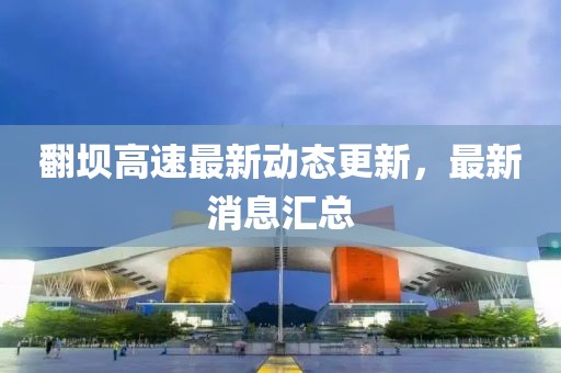 翻壩高速最新動態(tài)更新，最新消息匯總