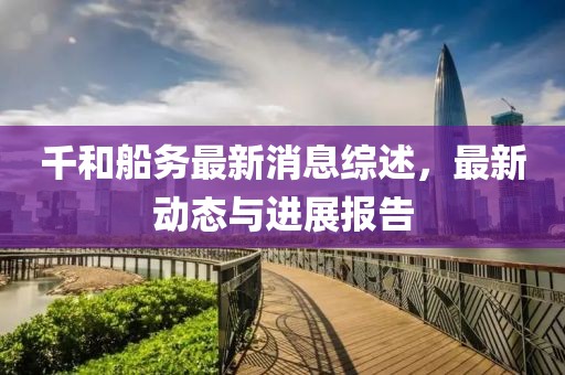 千和船務(wù)最新消息綜述，最新動(dòng)態(tài)與進(jìn)展報(bào)告