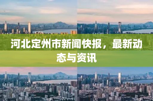 河北定州市新聞快報(bào)，最新動(dòng)態(tài)與資訊