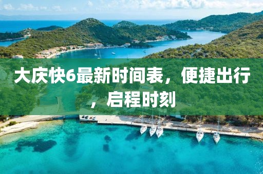 大慶快6最新時(shí)間表，便捷出行，啟程時(shí)刻
