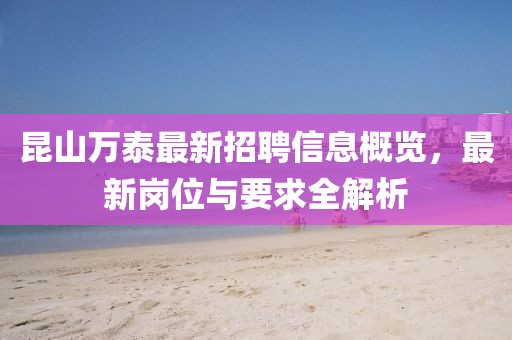 昆山萬泰最新招聘信息概覽，最新崗位與要求全解析