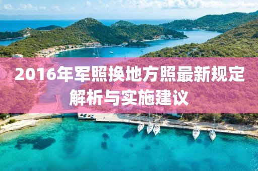 2016年軍照換地方照最新規(guī)定解析與實(shí)施建議
