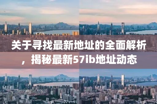 關(guān)于尋找最新地址的全面解析，揭秘最新57ib地址動(dòng)態(tài)