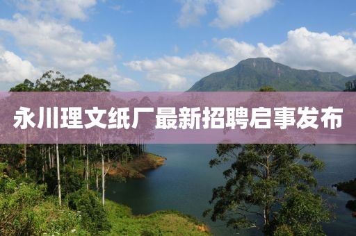 永川理文紙廠最新招聘啟事發(fā)布