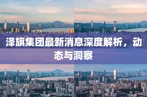 澤旗集團最新消息深度解析，動態(tài)與洞察