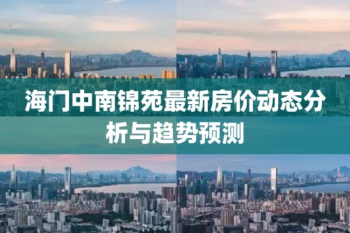海門中南錦苑最新房?jī)r(jià)動(dòng)態(tài)分析與趨勢(shì)預(yù)測(cè)