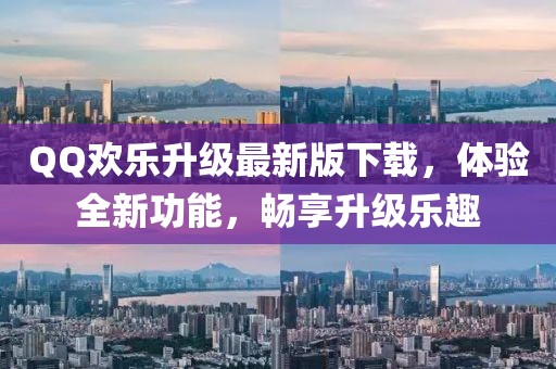 QQ歡樂升級最新版下載，體驗全新功能，暢享升級樂趣