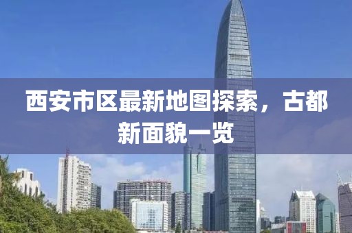西安市區(qū)最新地圖探索，古都新面貌一覽