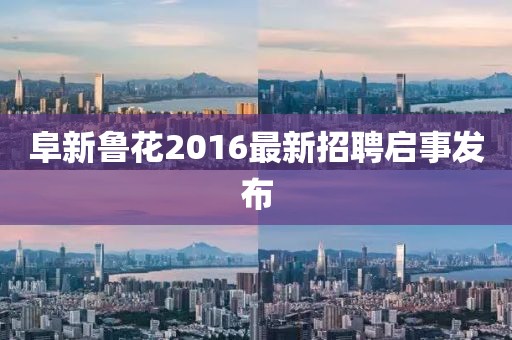 阜新魯花2016最新招聘啟事發(fā)布