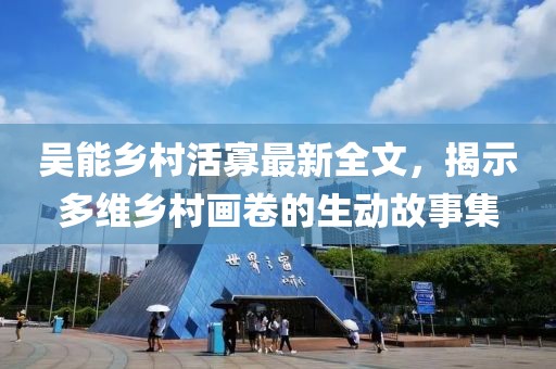 吳能鄉(xiāng)村活寡最新全文，揭示多維鄉(xiāng)村畫卷的生動(dòng)故事集