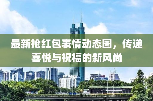 最新?lián)尲t包表情動(dòng)態(tài)圖，傳遞喜悅與祝福的新風(fēng)尚