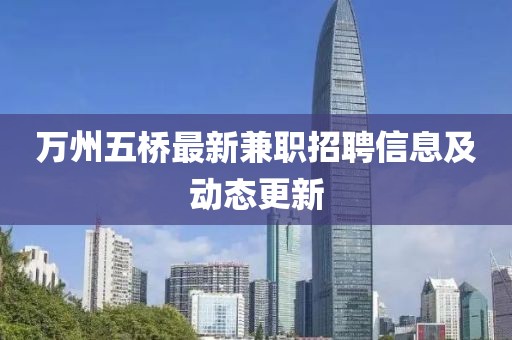 萬州五橋最新兼職招聘信息及動態(tài)更新