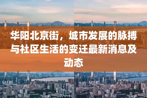 華陽(yáng)北京街，城市發(fā)展的脈搏與社區(qū)生活的變遷最新消息及動(dòng)態(tài)