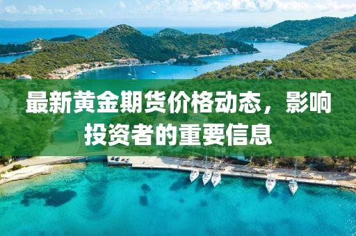 最新黃金期貨價格動態(tài)，影響投資者的重要信息