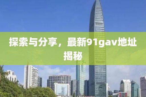 探索與分享，最新91gav地址揭秘