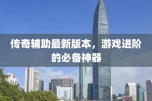 傳奇輔助最新版本，游戲進階的必備神器