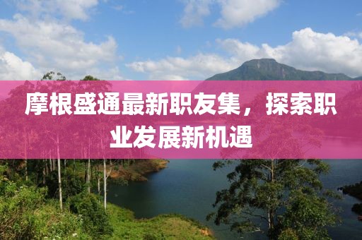 摩根盛通最新職友集，探索職業(yè)發(fā)展新機遇