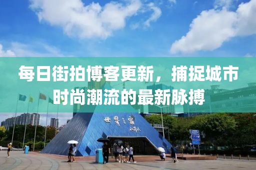 每日街拍博客更新，捕捉城市時(shí)尚潮流的最新脈搏
