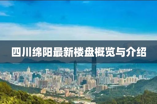 四川綿陽(yáng)最新樓盤概覽與介紹