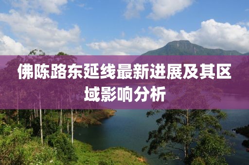 佛陳路東延線最新進展及其區(qū)域影響分析