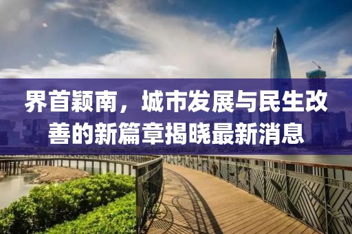 界首穎南，城市發(fā)展與民生改善的新篇章揭曉最新消息