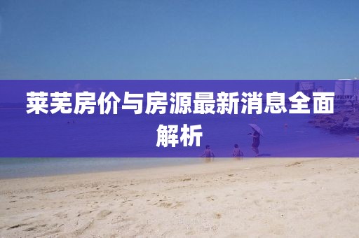 萊蕪房價與房源最新消息全面解析