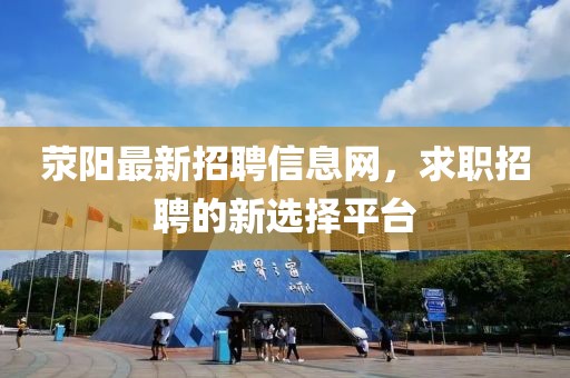 滎陽(yáng)最新招聘信息網(wǎng)，求職招聘的新選擇平臺(tái)