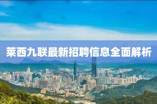 萊西九聯(lián)最新招聘信息全面解析